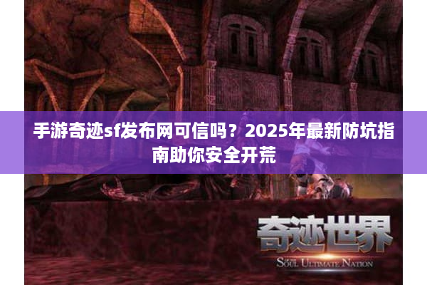 手游奇迹sf发布网可信吗？2025年最新防坑指南助你安全开荒