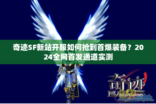 奇迹SF新站开服如何抢到首爆装备？2024全网首发通道实测