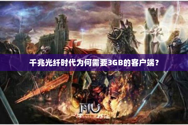 千兆光纤时代为何需要3GB的客户端？
