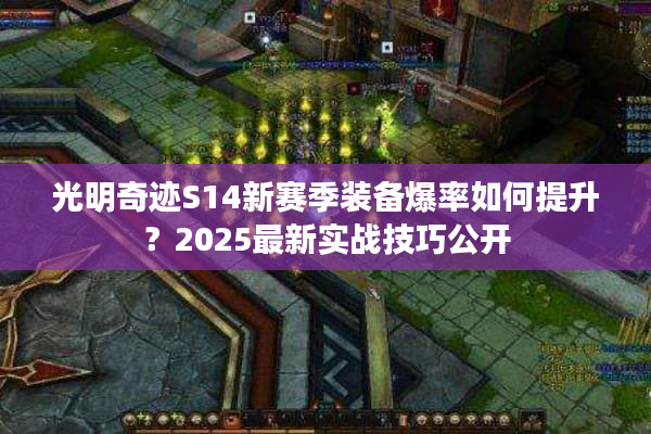 光明奇迹S14新赛季装备爆率如何提升?2025最新实战技巧公开 光明奇迹S14新赛季装备爆率如何提升?2025最新实战技巧公开