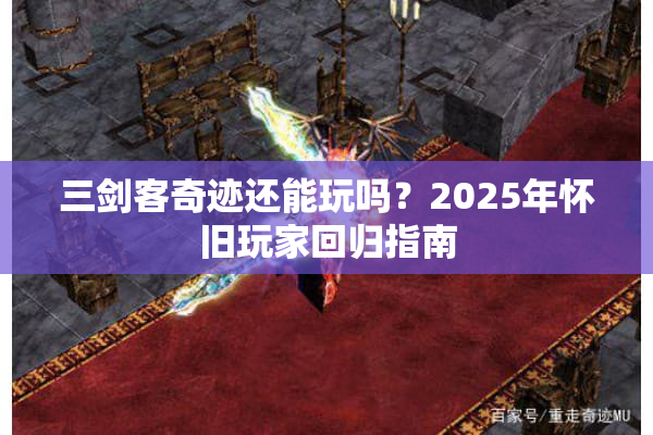 三剑客奇迹还能玩吗？2025年怀旧玩家回归指南