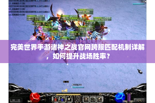 完美世界手游诸神之战官网跨服匹配机制详解,如何提升战场胜率? 完美世界手游诸神之战官网跨服匹配机制详解,如何提升战场胜率?