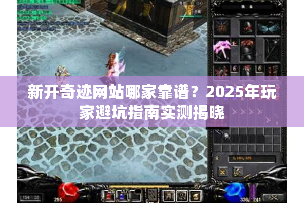 新开奇迹网站哪家靠谱?2025年玩家避坑指南实测揭晓 新开奇迹网站哪家靠谱?2025年玩家避坑指南实测揭晓