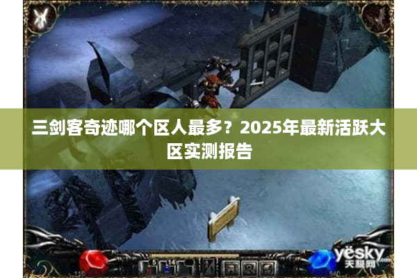 三剑客奇迹哪个区人最多？2025年最新活跃大区实测报告