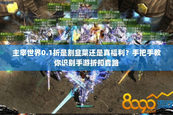 主宰世界0.1折是割韭菜还是真福利？手把手教你识别手游折扣套路