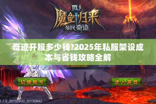 奇迹开服多少钱?2025年私服架设成本与省钱攻略全解
