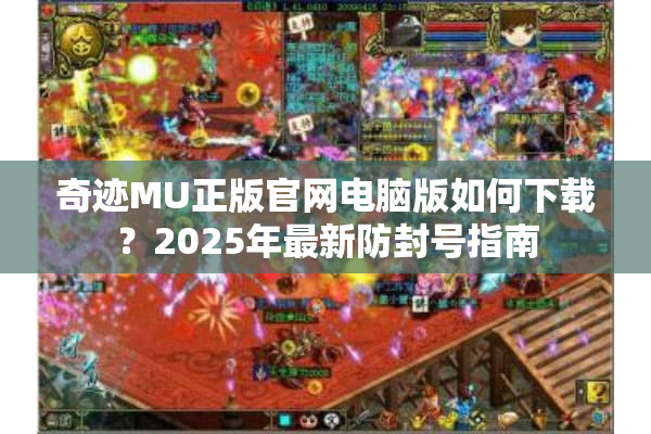奇迹MU正版官网电脑版如何下载？2025年最新防封号指南