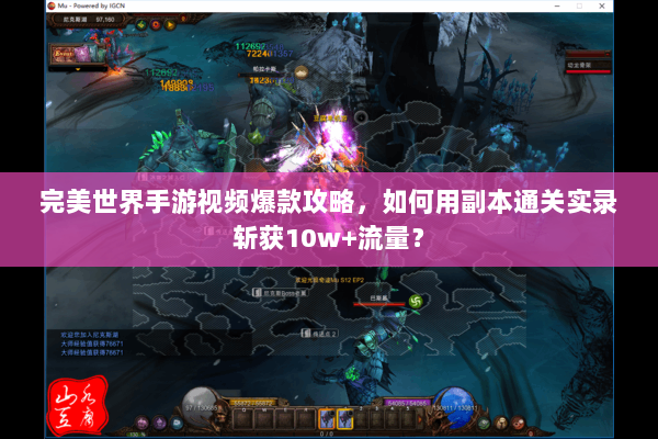 完美世界手游视频爆款攻略,如何用副本通关实录斩获10w+流量? 完美世界手游视频爆款攻略,如何用副本通关实录斩获10w+流量?