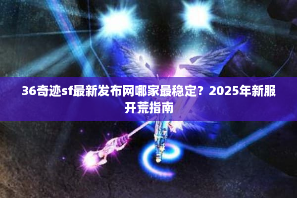 36奇迹sf最新发布网哪家最稳定？2025年新服开荒指南