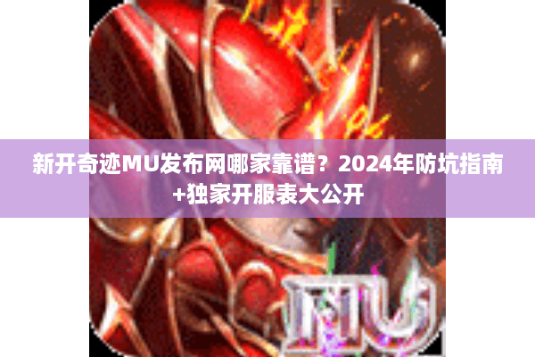 新开奇迹MU发布网哪家靠谱？2024年防坑指南+独家开服表大公开