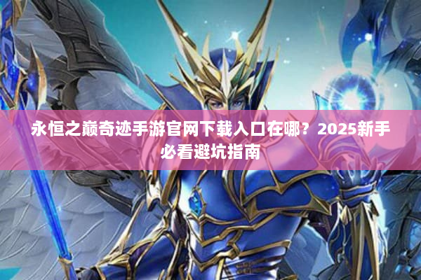 永恒之巅奇迹手游官网下载入口在哪？2025新手必看避坑指南