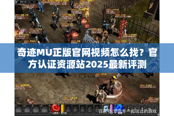 奇迹MU正版官网视频怎么找？官方认证资源站2025最新评测