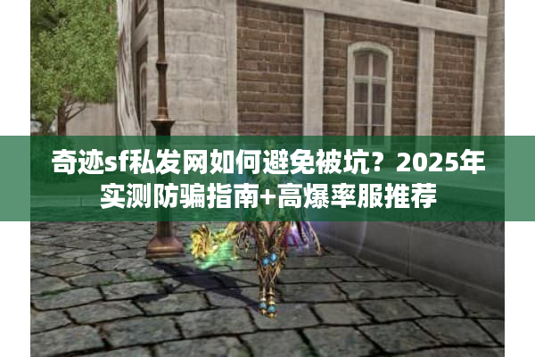 奇迹sf私发网如何避免被坑？2025年实测防骗指南+高爆率服推荐