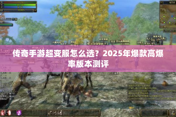 传奇手游超变服怎么选？2025年爆款高爆率版本测评