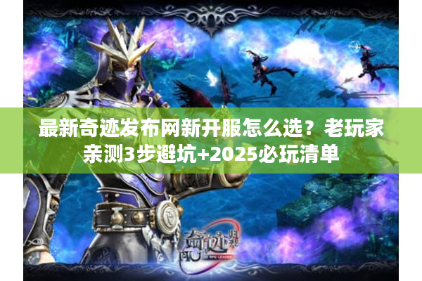 最新奇迹发布网新开服怎么选？老玩家亲测3步避坑+2025必玩清单