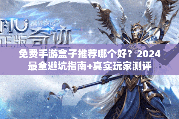 免费手游盒子推荐哪个好？2024最全避坑指南+真实玩家测评