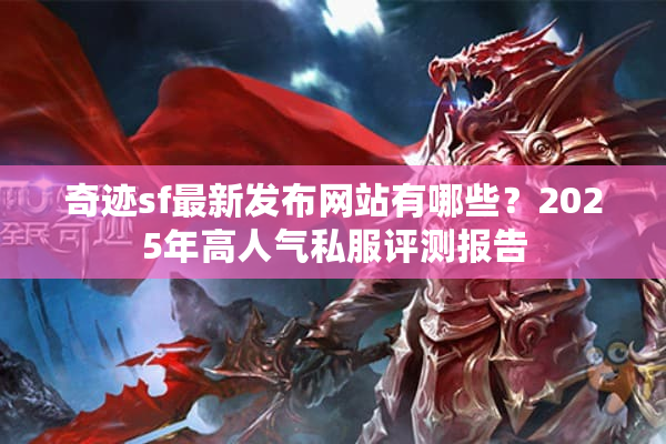 奇迹sf最新发布网站有哪些？2025年高人气私服评测报告