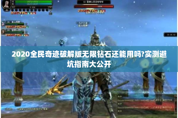 2020全民奇迹破解版无限钻石还能用吗?实测避坑指南大公开 2020全民奇迹破解版无限钻石还能用吗?实测避坑指南大公开