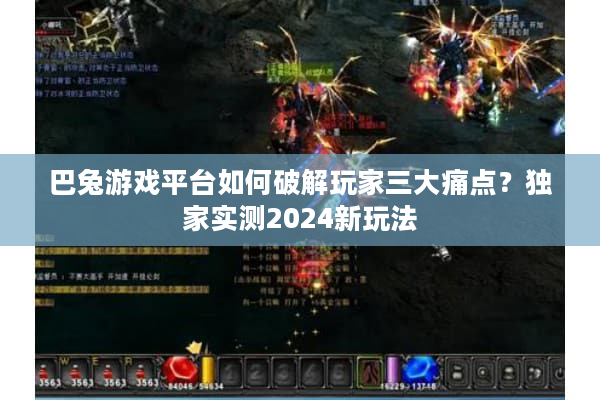 巴兔游戏平台如何破解玩家三大痛点？独家实测2024新玩法