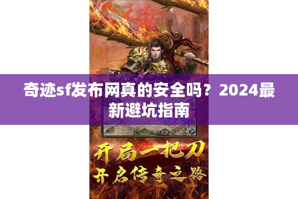 奇迹sf发布网真的安全吗？2024最新避坑指南