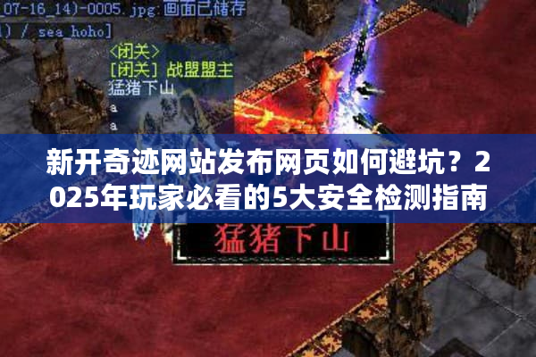 新开奇迹网站发布网页如何避坑？2025年玩家必看的5大安全检测指南