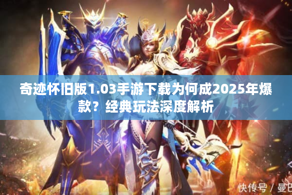 奇迹怀旧版1.03手游下载为何成2025年爆款？经典玩法深度解析