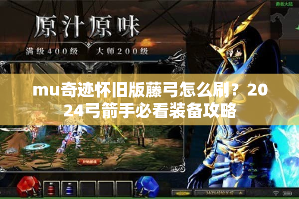 mu奇迹怀旧版藤弓怎么刷？2024弓箭手必看装备攻略