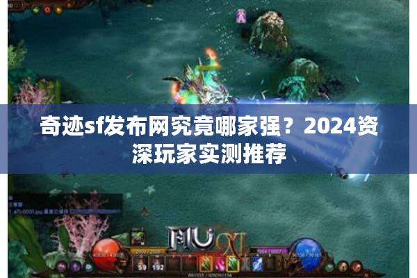 奇迹sf发布网究竟哪家强？2024资深玩家实测推荐