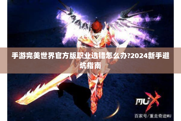 手游完美世界官方版职业选错怎么办?2024新手避坑指南