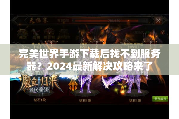 完美世界手游下载后找不到服务器?2024最新解决攻略来了 完美世界手游下载后找不到服务器?2024最新解决攻略来了