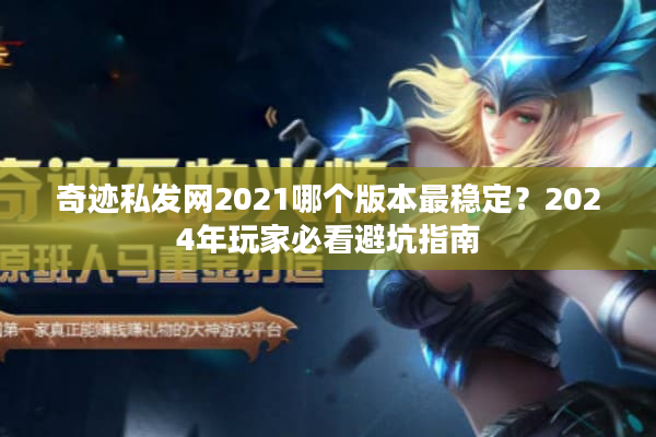 奇迹私发网2021哪个版本最稳定？2024年玩家必看避坑指南