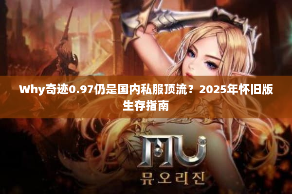 Why奇迹0.97仍是国内私服顶流？2025年怀旧版生存指南