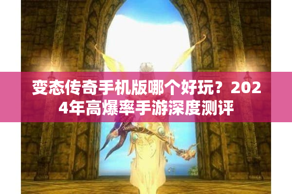 变态传奇手机版哪个好玩？2024年高爆率手游深度测评