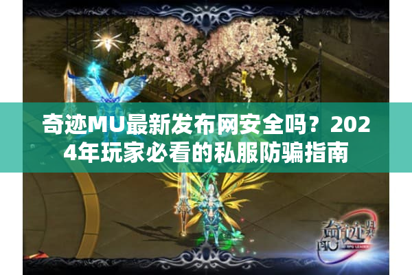 奇迹MU最新发布网安全吗？2024年玩家必看的私服防骗指南