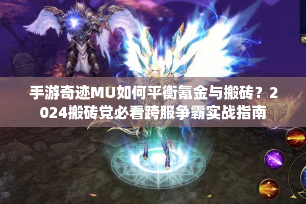 手游奇迹MU如何平衡氪金与搬砖？2024搬砖党必看跨服争霸实战指南