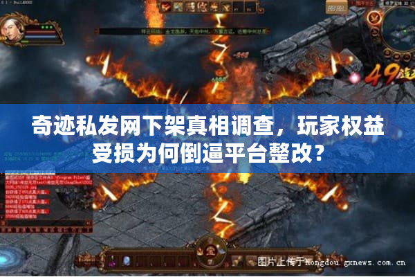 奇迹私发网下架真相调查，玩家权益受损为何倒逼平台整改？