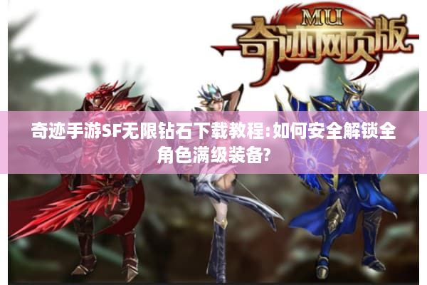 奇迹手游SF无限钻石下载教程:如何安全解锁全角色满级装备? 奇迹手游SF无限钻石下载教程:如何安全解锁全角色满级装备?