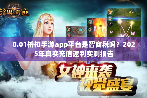 0.01折扣手游app平台是智商税吗?2025年真实充值返利实测报告 0.01折扣手游app平台是智商税吗?2025年真实充值返利实测报告