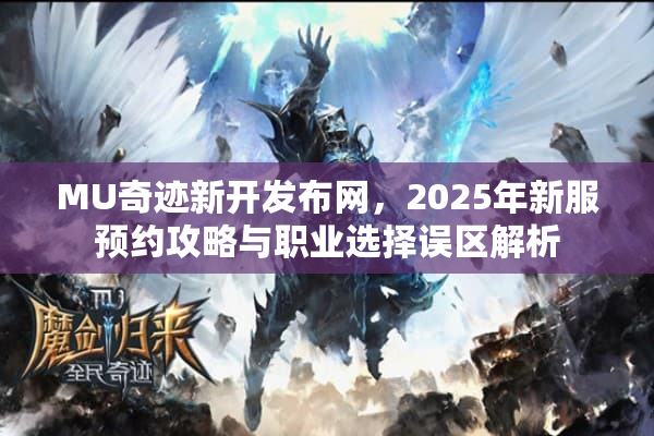MU奇迹新开发布网，2025年新服预约攻略与职业选择误区解析