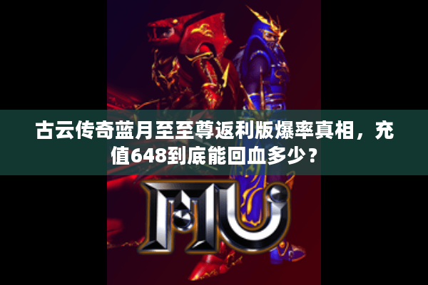 古云传奇蓝月至至尊返利版爆率真相，充值648到底能回血多少？