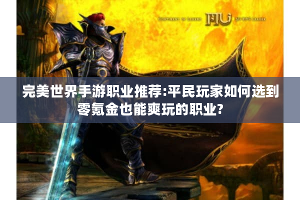 完美世界手游职业推荐:平民玩家如何选到零氪金也能爽玩的职业? 完美世界手游职业推荐:平民玩家如何选到零氪金也能爽玩的职业?