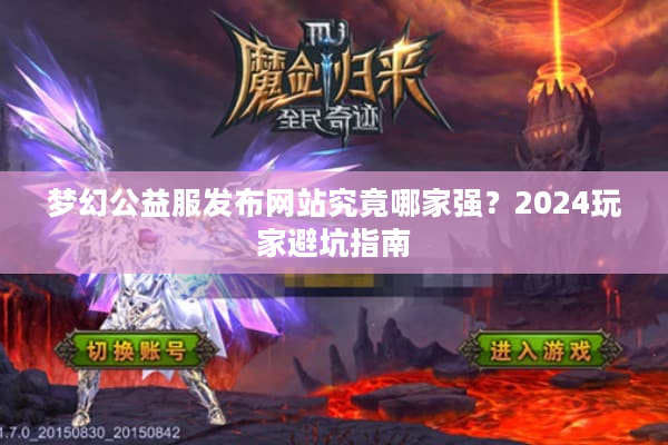 梦幻公益服发布网站究竟哪家强？2024玩家避坑指南