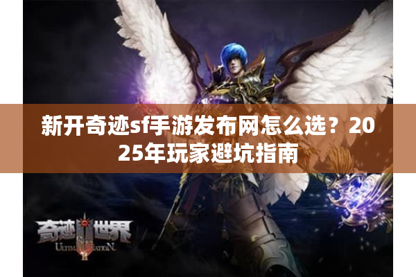 新开奇迹sf手游发布网怎么选？2025年玩家避坑指南