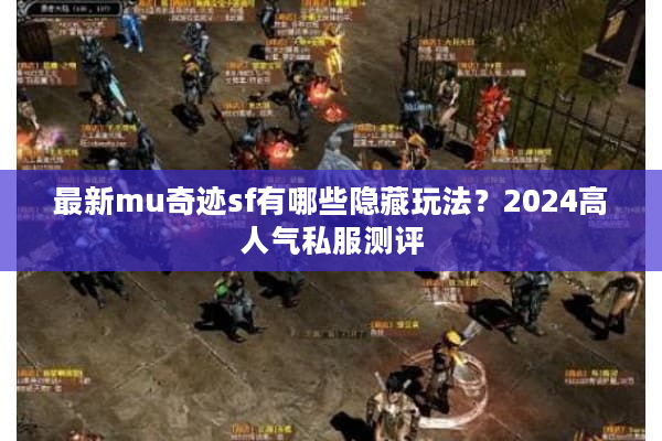 最新mu奇迹sf有哪些隐藏玩法？2024高人气私服测评
