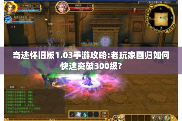 奇迹怀旧版1.03手游攻略:老玩家回归如何快速突破300级? 奇迹怀旧版1.03手游攻略:老玩家回归如何快速突破300级?
