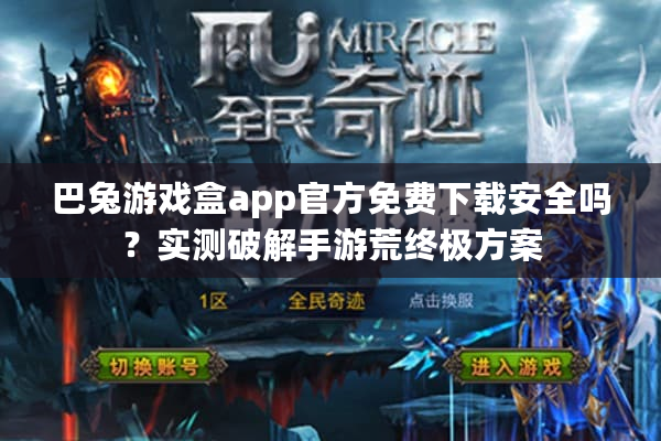 巴兔游戏盒app官方免费下载安全吗？实测破解手游荒终极方案