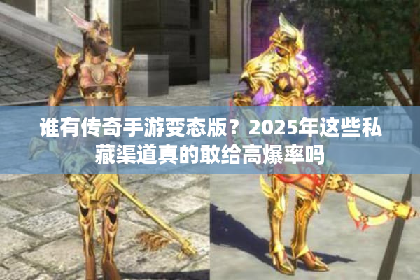 谁有传奇手游变态版？2025年这些私藏渠道真的敢给高爆率吗
