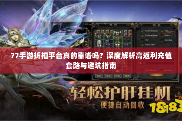 77手游折扣平台真的靠谱吗？深度解析高返利充值套路与避坑指南