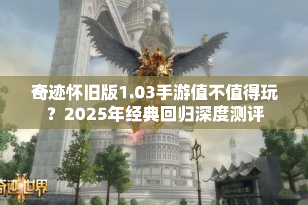 奇迹怀旧版1.03手游值不值得玩？2025年经典回归深度测评