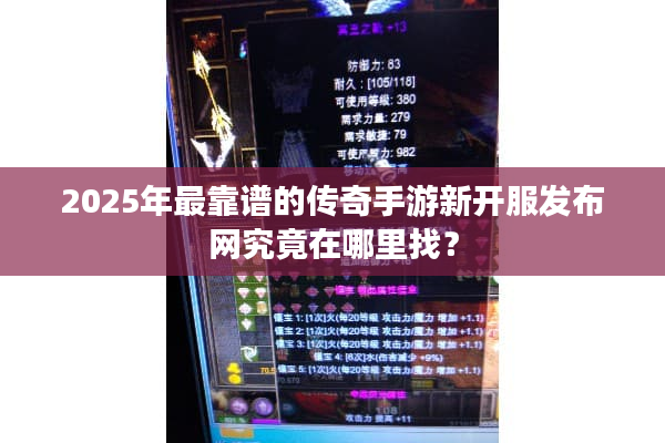 2025年最靠谱的传奇手游新开服发布网究竟在哪里找？